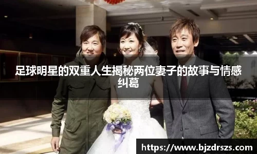 足球明星的双重人生揭秘两位妻子的故事与情感纠葛