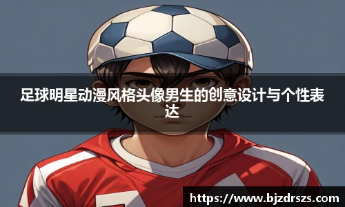 足球明星动漫风格头像男生的创意设计与个性表达