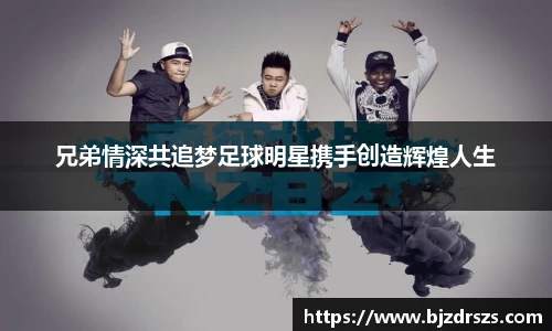 兄弟情深共追梦足球明星携手创造辉煌人生