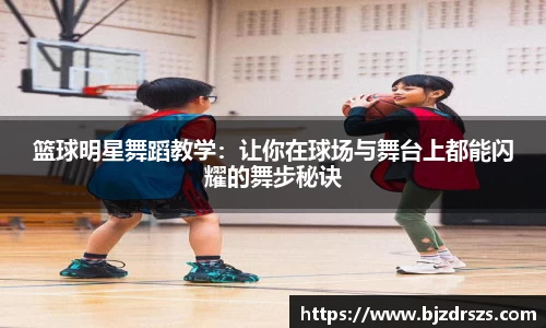 篮球明星舞蹈教学：让你在球场与舞台上都能闪耀的舞步秘诀